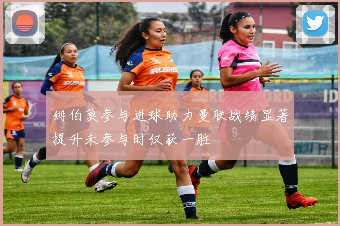 姆伯莫参与进球助力曼联战绩显著提升未参与时仅获一胜