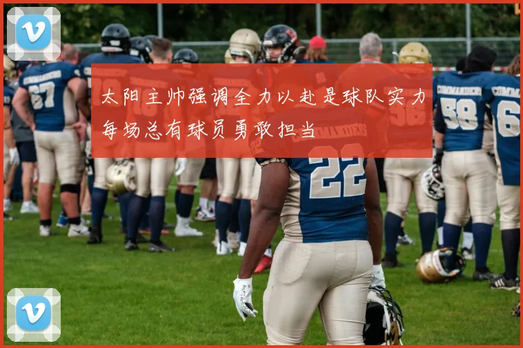太阳主帅强调全力以赴是球队实力每场总有球员勇敢担当