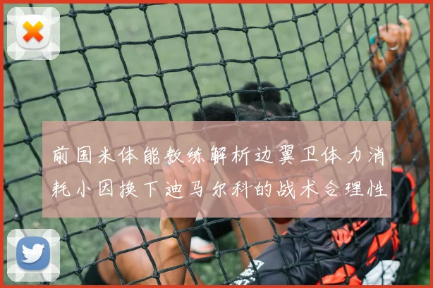 前国米体能教练解析边翼卫体力消耗小因换下迪马尔科的战术合理性