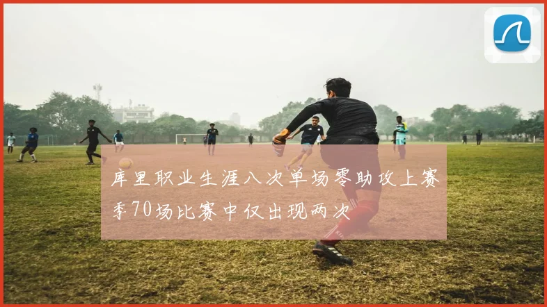 库里职业生涯八次单场零助攻上赛季70场比赛中仅出现两次