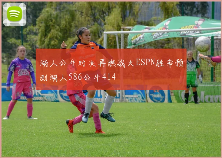 湖人公牛对决再燃战火ESPN胜率预测湖人586公牛414