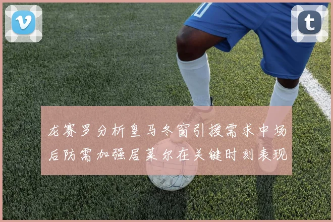 龙赛罗分析皇马冬窗引援需求中场后防需加强居莱尔在关键时刻表现欠佳