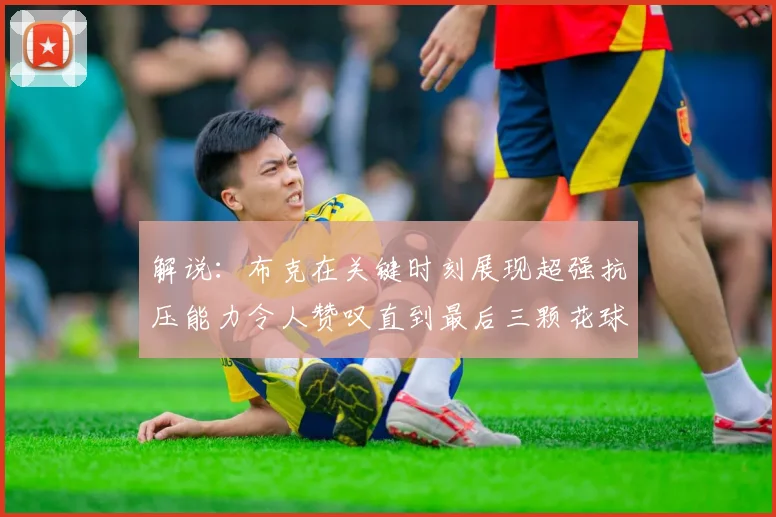 解说：布克在关键时刻展现超强抗压能力令人赞叹直到最后三颗花球前