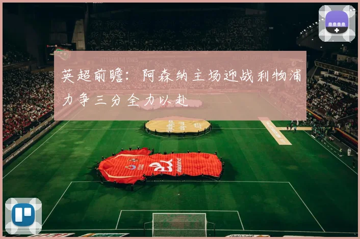 英超前瞻：阿森纳主场迎战利物浦力争三分全力以赴