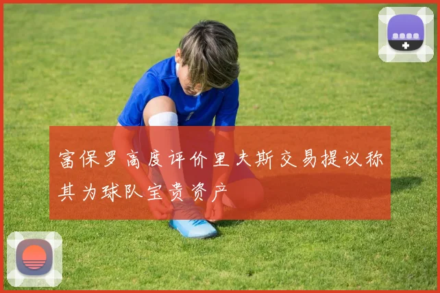 富保罗高度评价里夫斯交易提议称其为球队宝贵资产