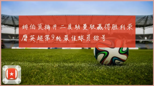 姆伯莫梅开二度助曼联赢得胜利荣膺英超第9轮最佳球员称号