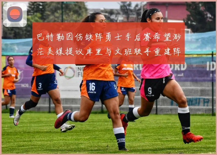 巴特勒因伤缺阵勇士季后赛希望渺茫美媒提议库里与文班联手重建阵容