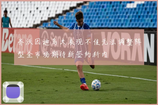 齐沃因迪乌夫表现不佳无法调整阵型全市场期待新签约科内