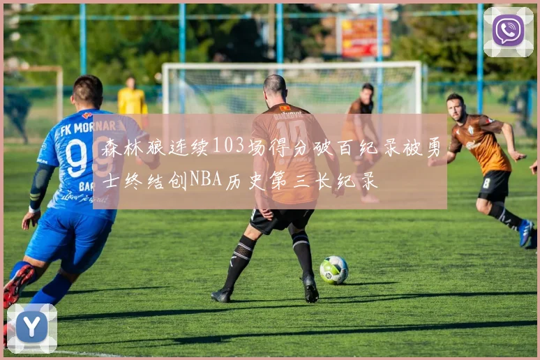 森林狼连续103场得分破百纪录被勇士终结创NBA历史第三长纪录