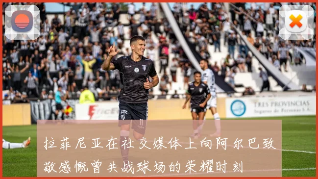 拉菲尼亚在社交媒体上向阿尔巴致敬感慨曾共战球场的荣耀时刻