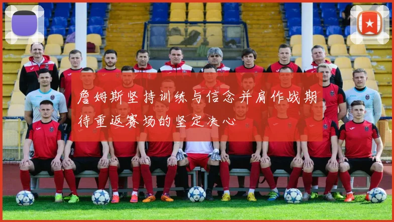 詹姆斯坚持训练与信念并肩作战期待重返赛场的坚定决心