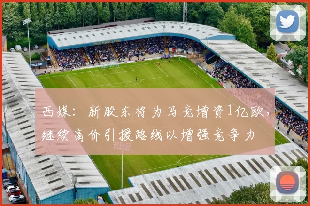 西媒：新股东将为马竞增资1亿欧，继续高价引援路线以增强竞争力