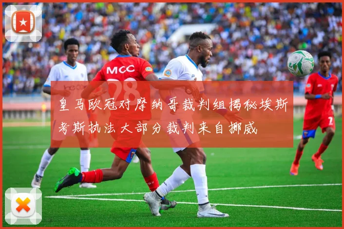 皇马欧冠对摩纳哥裁判组揭秘埃斯考斯执法大部分裁判来自挪威